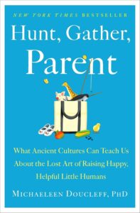 Book Cover: Hunt, Gather, Parent: What Ancient Cultures Can Teach Us About the Lost Art of Raising Happy, Helpful Little Humans